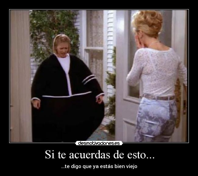Si te acuerdas de esto... - ...te digo que ya estás bien viejo