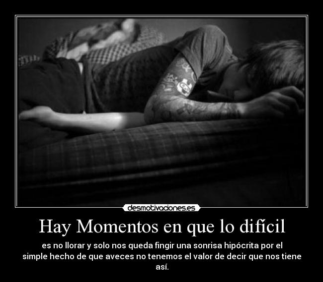 Hay Momentos en que lo difícil - es no llorar y solo nos queda fingir una sonrisa hipócrita por el
simple hecho de que aveces no tenemos el valor de decir que nos tiene
así.