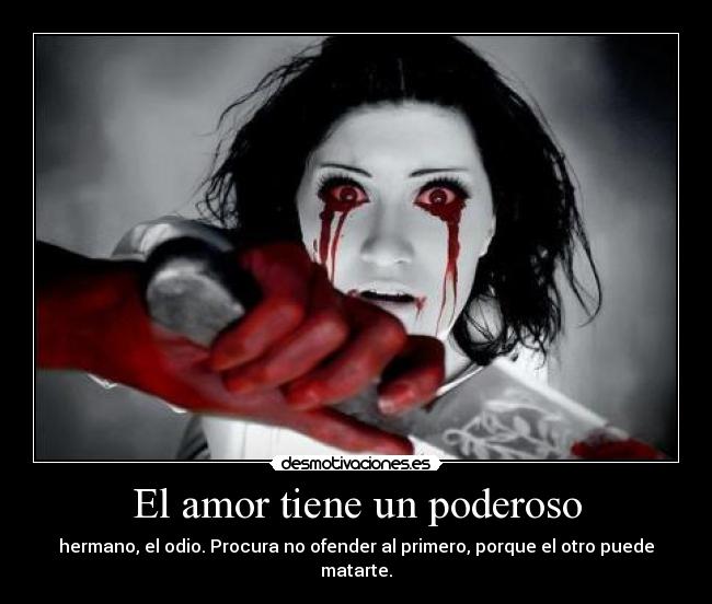 El amor tiene un poderoso - hermano, el odio. Procura no ofender al primero, porque el otro puede matarte.