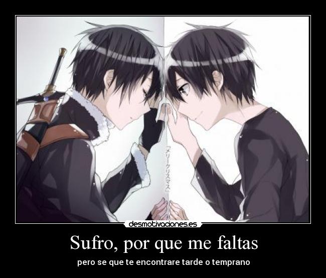 Sufro, por que me faltas - pero se que te encontrare tarde o temprano