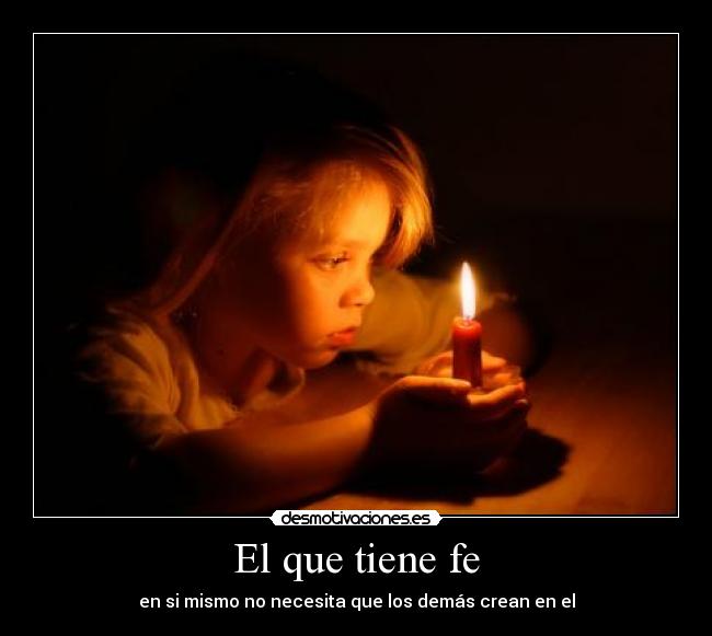 El que tiene fe - en si mismo no necesita que los demás crean en el