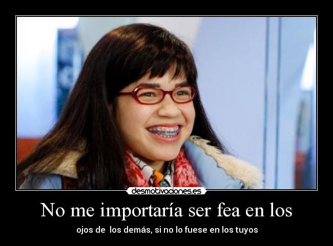 No me importaría ser fea en los - 