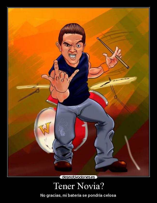 Tener Novia? - No gracias, mi batería se pondría celosa 