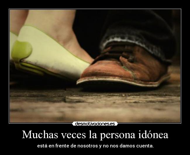 Muchas veces la persona idónea - está en frente de nosotros y no nos damos cuenta.