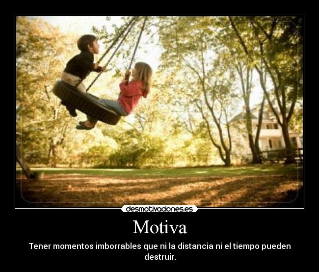 Motiva - Tener momentos imborrables que ni la distancia ni el tiempo pueden destruir.