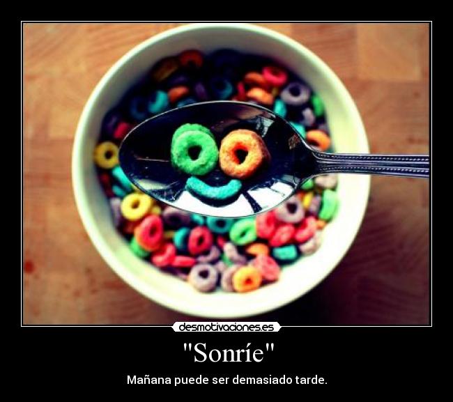 Sonríe - Mañana puede ser demasiado tarde.