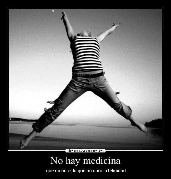 No hay medicina - que no cure, lo que no cura la felicidad