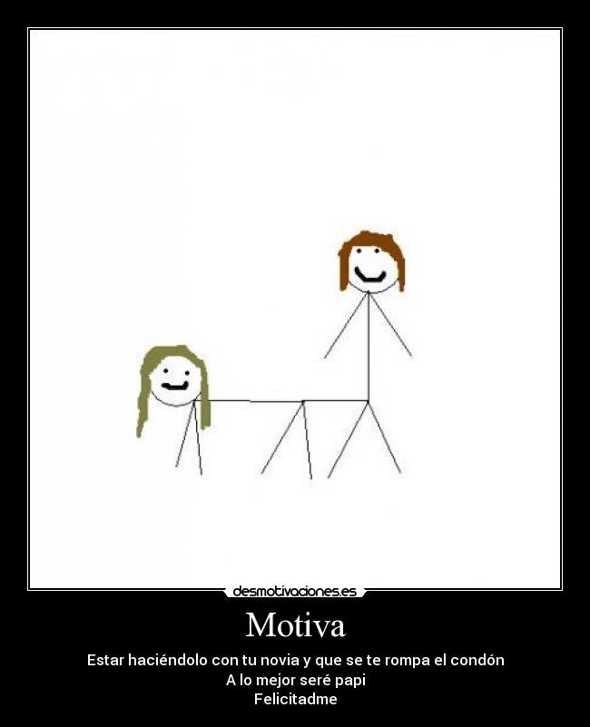 Motiva - Estar haciéndolo con tu novia y que se te rompa el condón
A lo mejor seré papi
Felicitadme