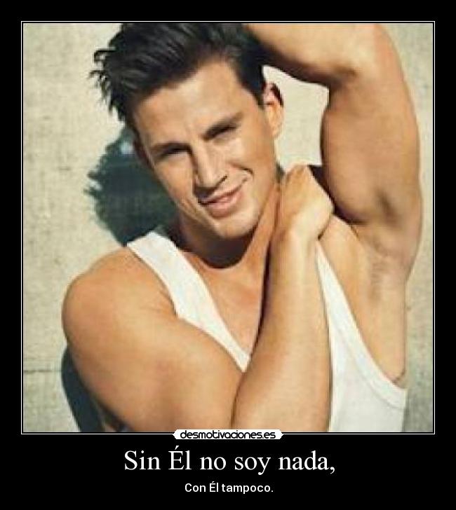 Sin Él no soy nada, - Con Él tampoco.