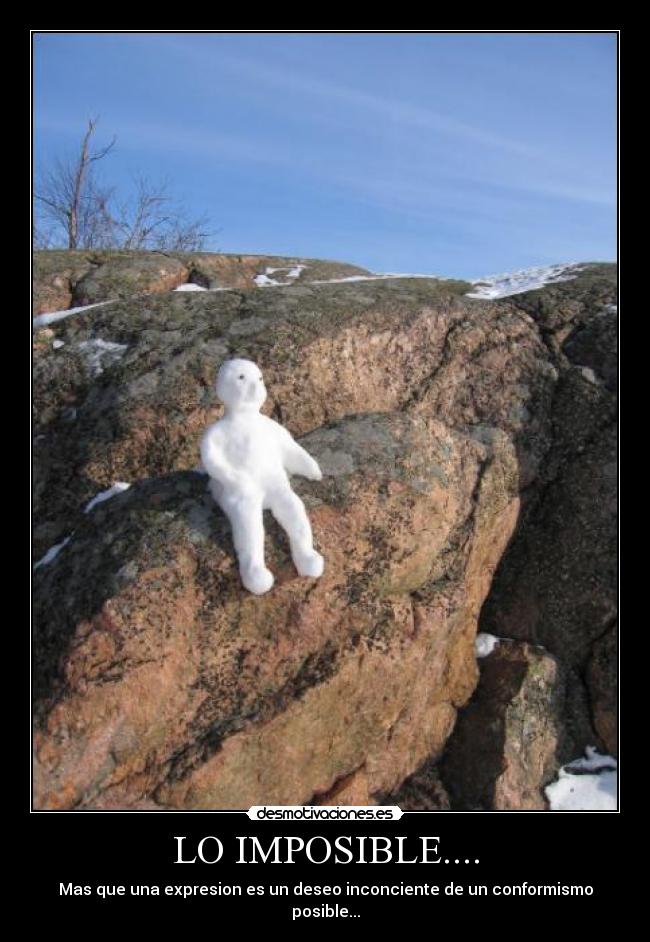 LO IMPOSIBLE.... - Mas que una expresion es un deseo inconciente de un conformismo posible...