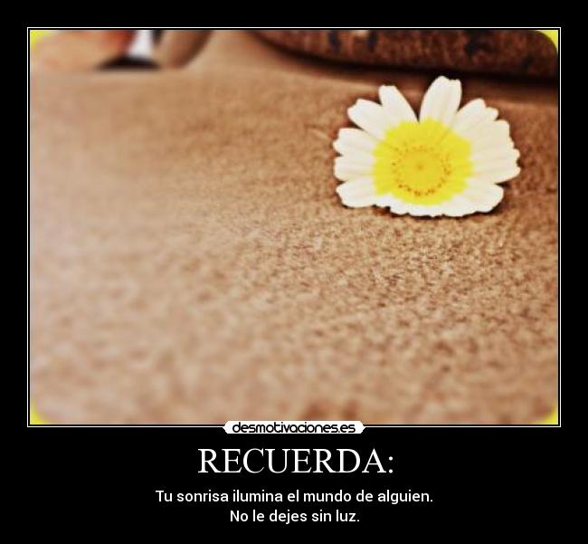 RECUERDA: - Tu sonrisa ilumina el mundo de alguien.
No le dejes sin luz.