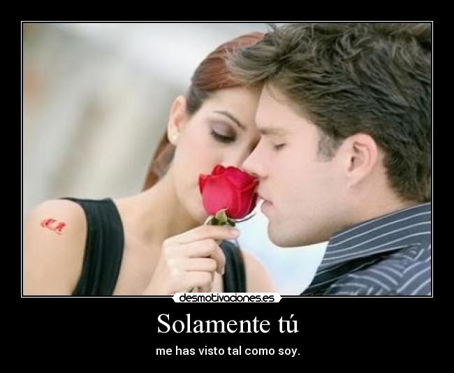 Solamente tú - me has visto tal como soy.