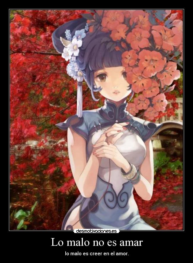 Lo malo no es amar - lo malo es creer en el amor.