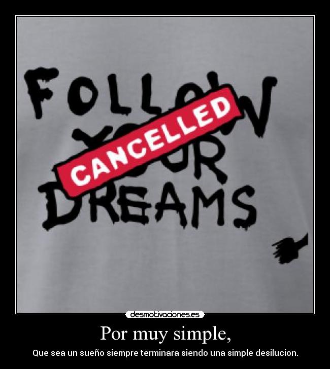 Por muy simple, - Que sea un sueño siempre terminara siendo una simple desilucion.