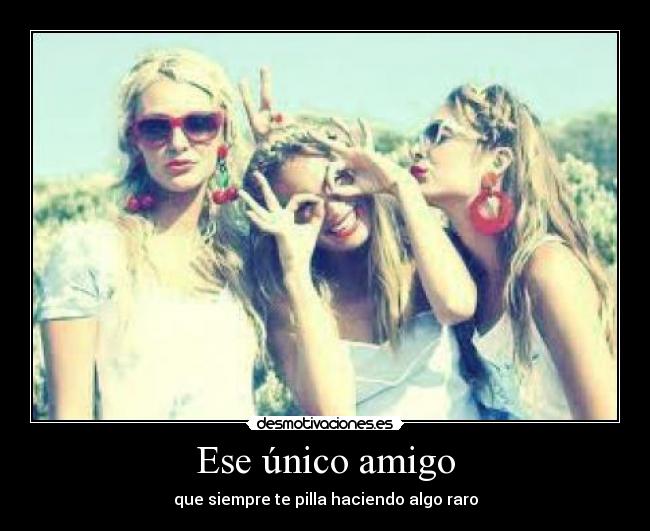 Ese único amigo - que siempre te pilla haciendo algo raro