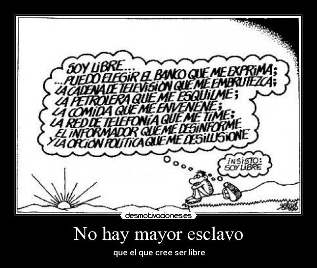 No hay mayor esclavo - que el que cree ser libre