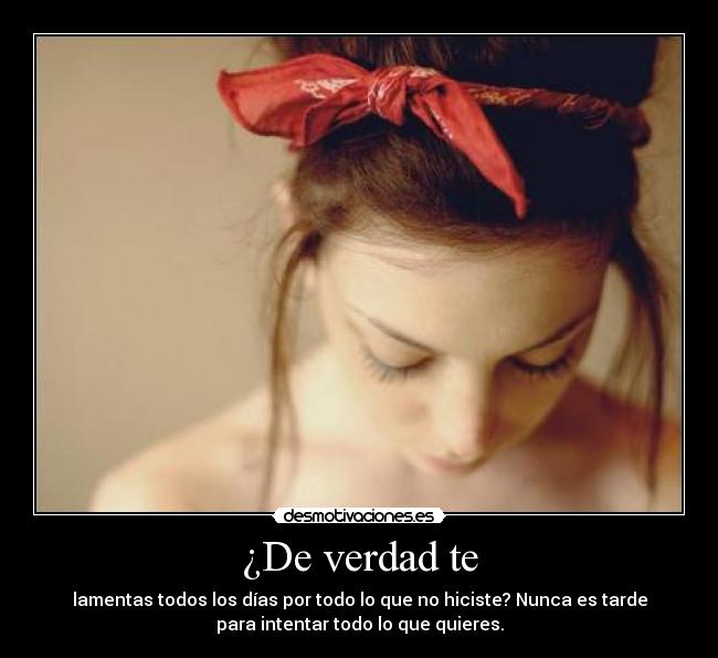 ¿De verdad te - lamentas todos los días por todo lo que no hiciste? Nunca es tarde
para intentar todo lo que quieres.