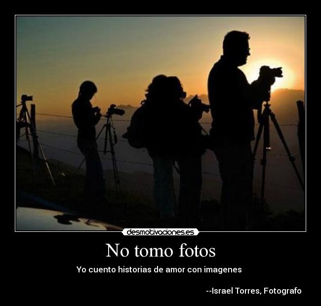 No tomo fotos - Yo cuento historias de amor con imagenes 

                                                                                              --Israel Torres, Fotografo