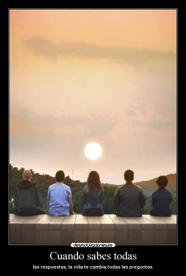 Cuando sabes todas - las respuestas, la vida te cambia todas las preguntas.