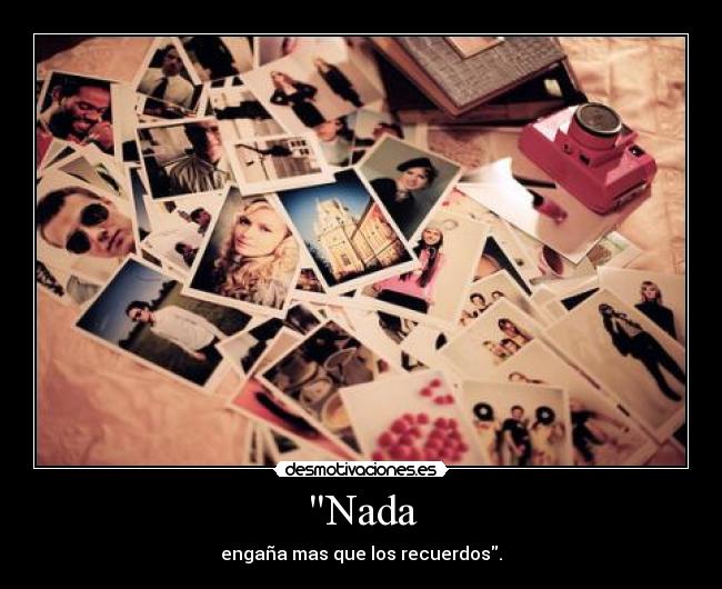 Nada - engaña mas que los recuerdos.