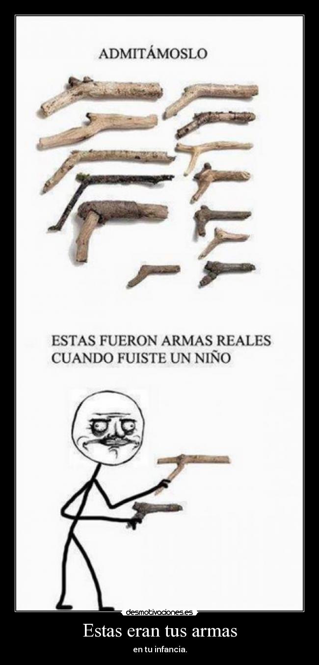 Estas eran tus armas - en tu infancia.