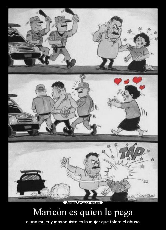 Maricón es quien le pega - a una mujer y masoquista es la mujer que tolera el abuso.