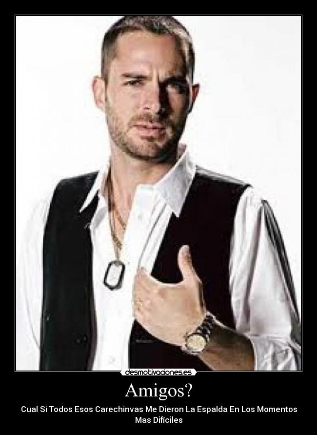 Amigos? - Cual Si Todos Esos Carechinvas Me Dieron La Espalda En Los Momentos
Mas Difíciles