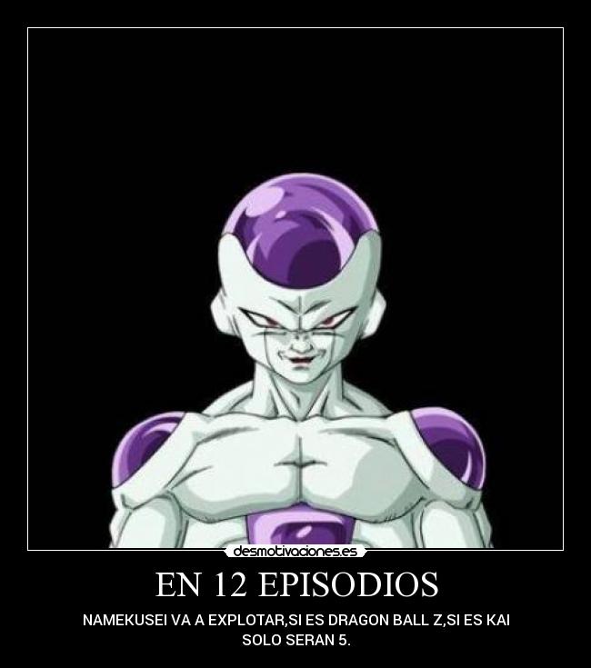 EN 12 EPISODIOS - NAMEKUSEI VA A EXPLOTAR,SI ES DRAGON BALL Z,SI ES KAI
SOLO SERAN 5.