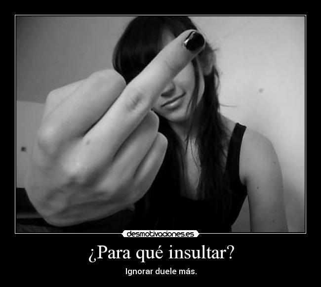 ¿Para qué insultar? - Ignorar duele más.