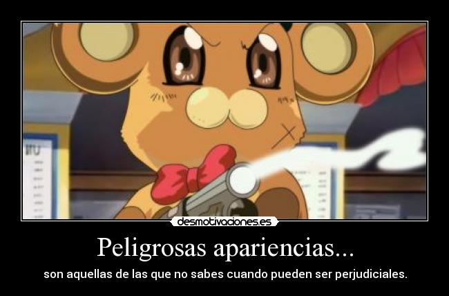 Peligrosas apariencias... - son aquellas de las que no sabes cuando pueden ser perjudiciales.
