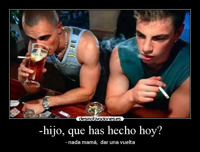 -hijo, que has hecho hoy? -