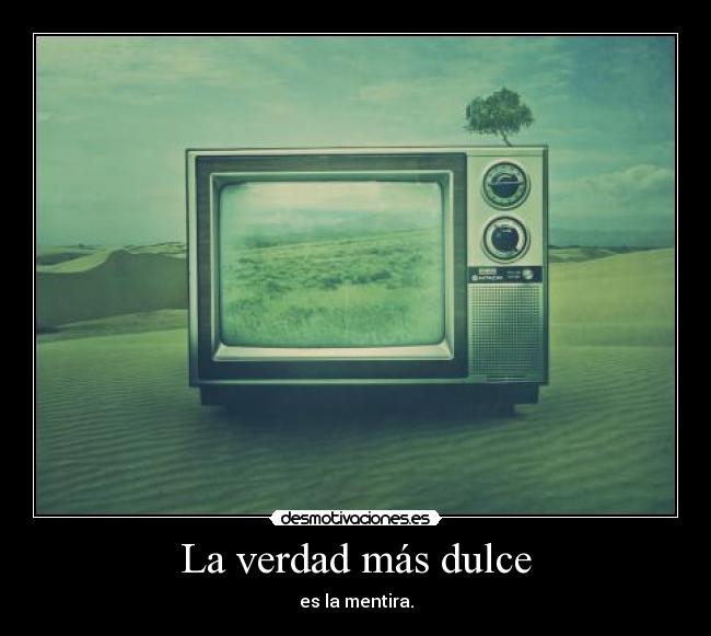 La verdad más dulce - es la mentira.