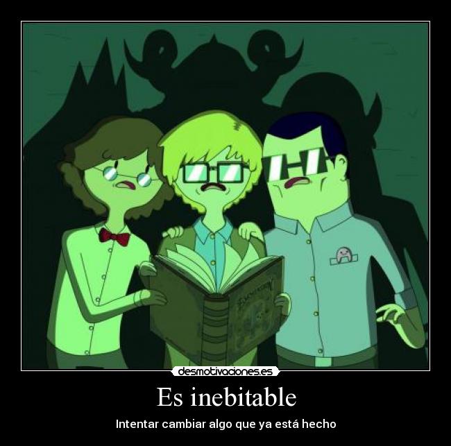Es inebitable - Intentar cambiar algo que ya está hecho