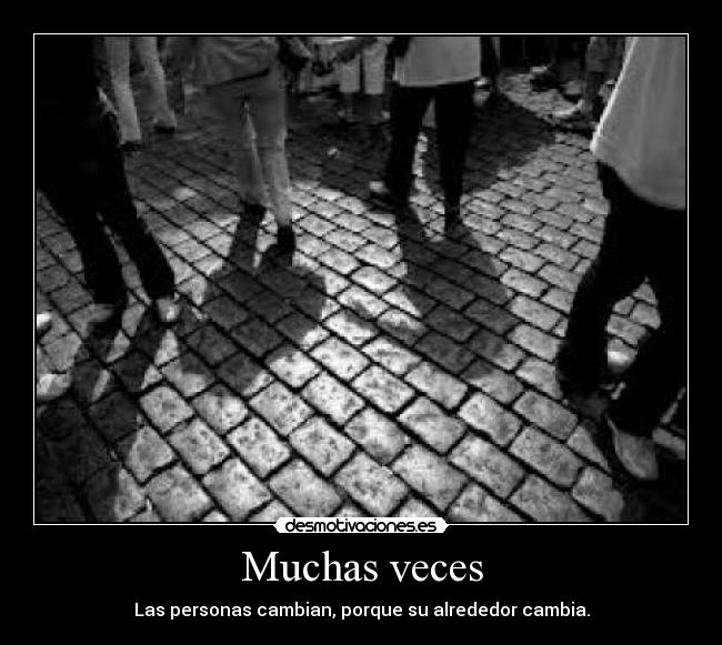 Muchas veces - Las personas cambian, porque su alrededor cambia.
