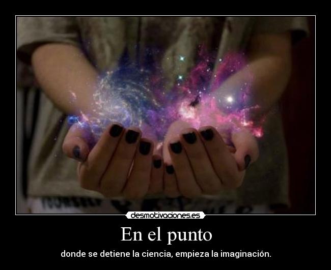 En el punto - donde se detiene la ciencia, empieza la imaginación.