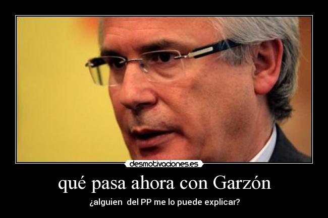 qué pasa ahora con Garzón - ¿alguien  del PP me lo puede explicar?