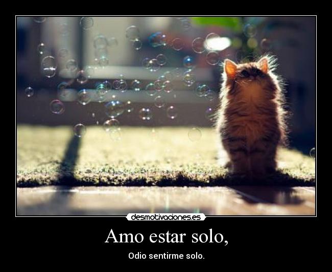 Amo estar solo, - Odio sentirme solo.