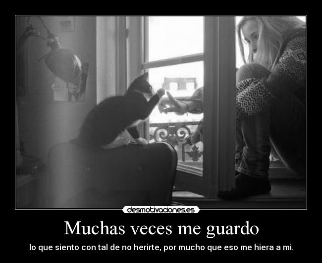 Muchas veces me guardo - lo que siento con tal de no herirte, por mucho que eso me hiera a mi.