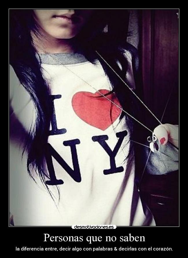 Personas que no saben - la diferencia entre, decir algo con palabras & decirlas con el corazón.