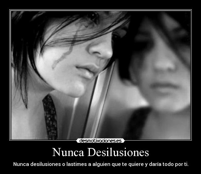 Nunca Desilusiones - Nunca desilusiones o lastimes a alguien que te quiere y daría todo por ti.