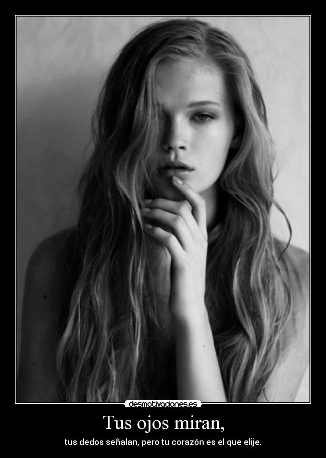 Tus ojos miran, - tus dedos señalan, pero tu corazón es el que elije.