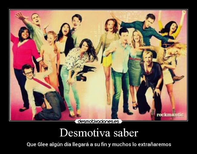 Desmotiva saber - Que Glee algún día llegará a su fin y muchos lo extrañaremos