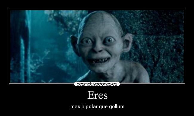 Eres - mas bipolar que gollum