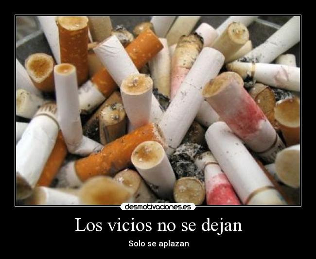 Los vicios no se dejan - Solo se aplazan