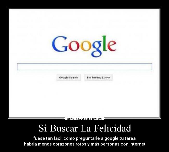 Si Buscar La Felicidad - fuese tan fácil como preguntarle a google tu tarea
habria menos corazones rotos y más personas con internet