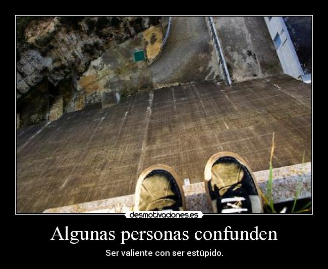 Algunas personas confunden - Ser valiente con ser estúpido.