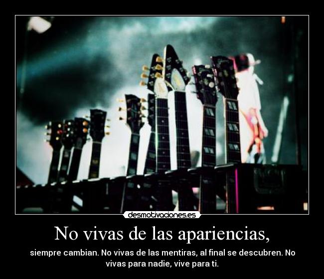 No vivas de las apariencias, -