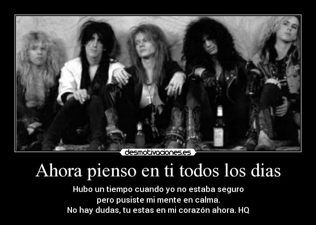 Ahora pienso en ti todos los dias - Hubo un tiempo cuando yo no estaba seguro
pero pusiste mi mente en calma.
No hay dudas, tu estas en mi corazón ahora. HQ