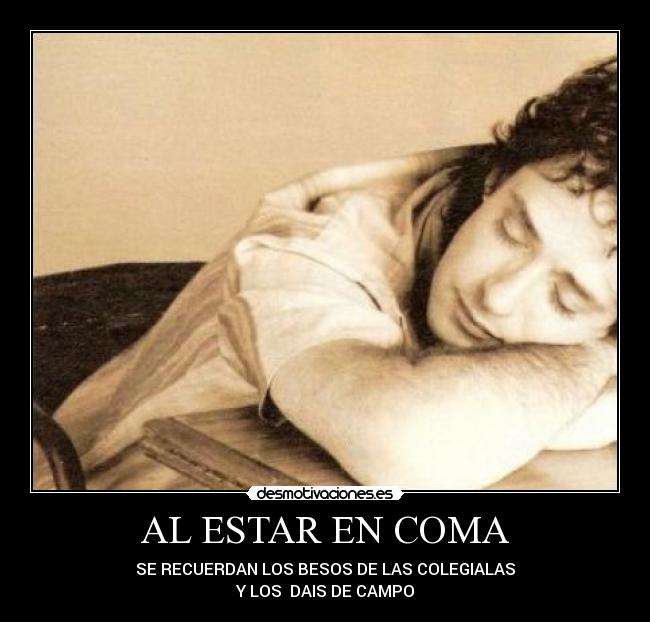 AL ESTAR EN COMA - SE RECUERDAN LOS BESOS DE LAS COLEGIALAS
Y LOS DAIS DE CAMPO