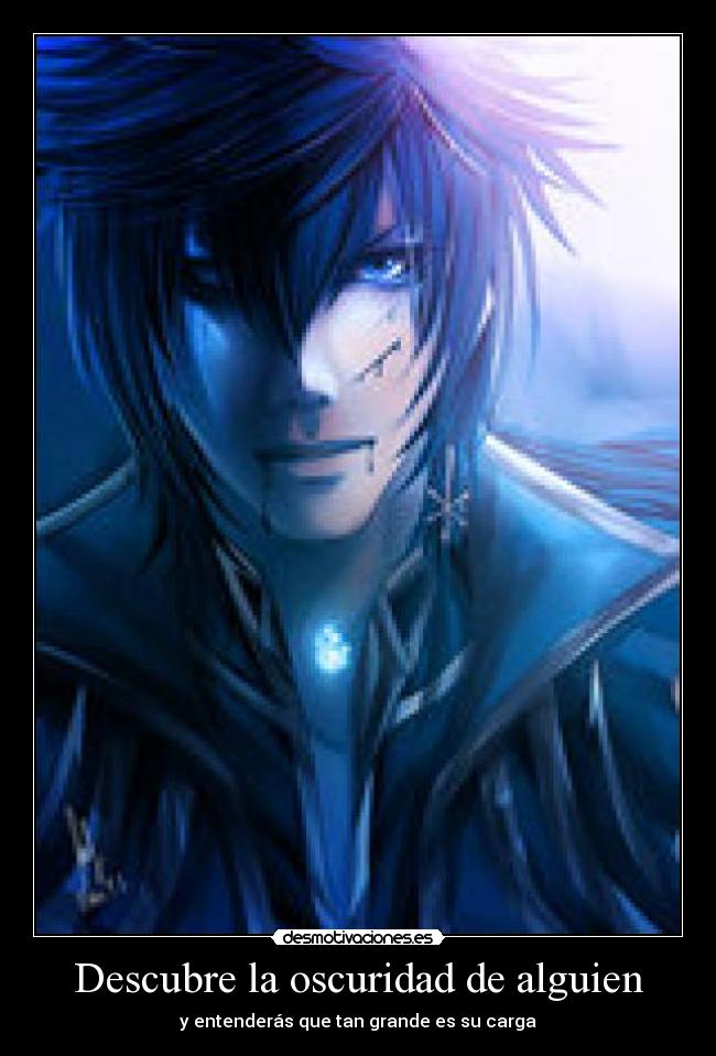 Descubre la oscuridad de alguien - y entenderás que tan grande es su carga